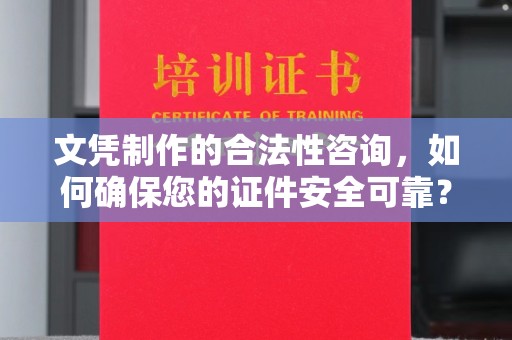 宣恩文凭制作的合法性咨询，如何确保您的证件安全可靠？